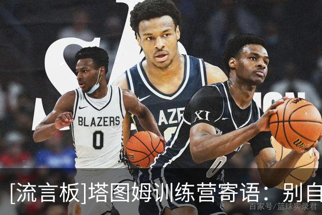 [流言板]塔图姆训练营寄语：别自以为什么都懂，要主动向身边人学习